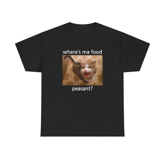 Where's My Food, Peasant? T-shirt